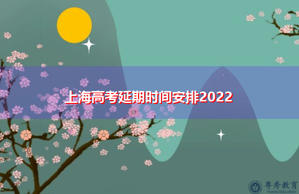 上海高考延期时间安排2022 上海高考延期时间安排2022