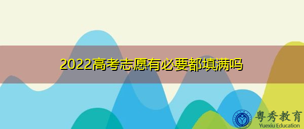 2022高考志愿有必要都填满吗