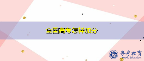全国高考怎样加分 全国高考怎样加分