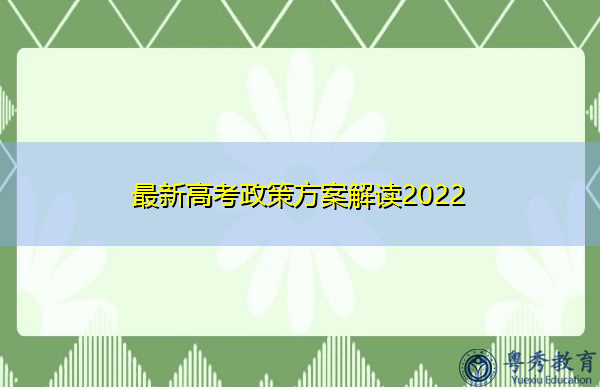最新高考政策方案解读2022 最新高考政策方案解读2022