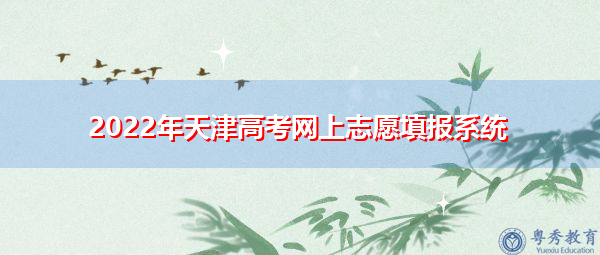 2022年天津高考网上志愿填报系统 2022年天津高考网上志愿填报系统