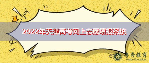2022年天津高考网上志愿填报系统 2022年天津高考网上志愿填报系统