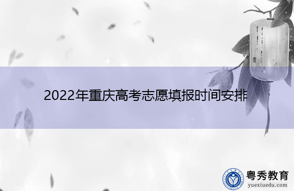 2022年重庆高考志愿填报时间安排 2022年重庆高考志愿填报时间安排