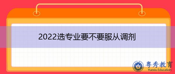 2022选专业要不要服从调剂