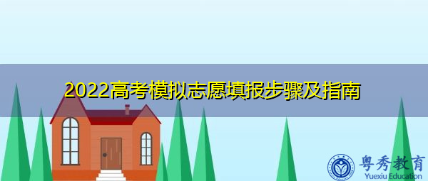 2022高考模拟志愿填报步骤及指南 2022高考模拟志愿填报步骤及指南