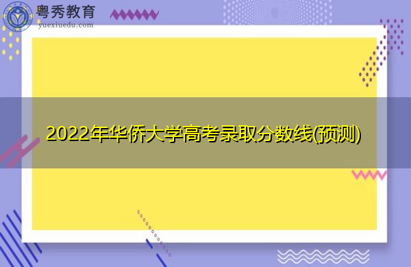 2022年华侨大学高考录取分数线(预测) 2022年华侨大学高考录取分数线(预测)