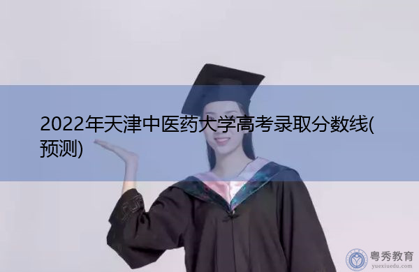 2022年天津中医药大学高考录取分数线(预测) 2022年天津中医药大学高考录取分数线(预测)