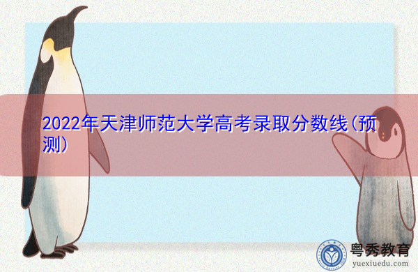 2022年天津师范大学高考录取分数线(预测) 2022年天津师范大学高考录取分数线(预测)