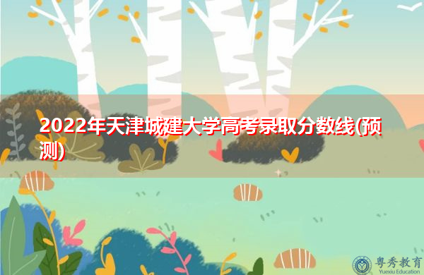 2022年天津城建大学高考录取分数线(预测) 2022年天津城建大学高考录取分数线(预测)