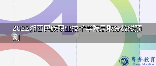 2022湘西民族职业技术学院录取分数线预测