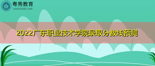 2022广东职业技术学院录取分数线预测