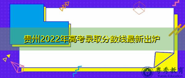 贵州2022年高考录取分数线最新出炉 贵州2022年高考录取分数线最新出炉