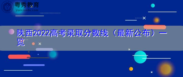 陕西2022高考录取分数线(最新公布)一览 陕西2022高考录取分数线(最新公布)一览