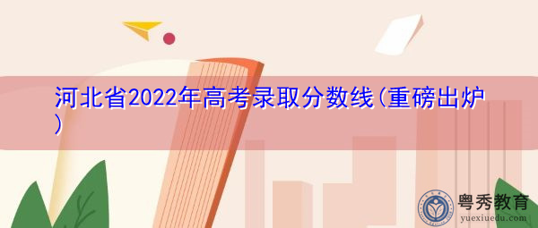 河北省2022年高考录取分数线(重磅出炉) 河北省2022年高考录取分数线(重磅出炉)