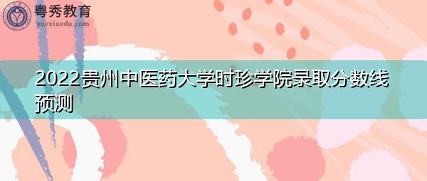 2022贵州中医药大学时珍学院录取分数线预测