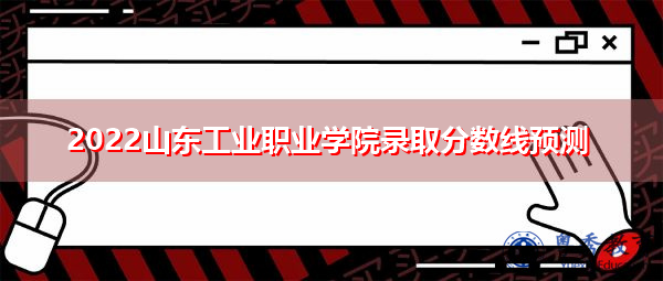 2022山东工业职业学院录取分数线预测 2022山东工业职业学院录取分数线预测