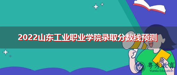 2022山东工业职业学院录取分数线预测 2022山东工业职业学院录取分数线预测