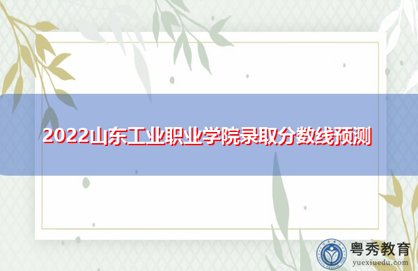 2022山东工业职业学院录取分数线预测 2022山东工业职业学院录取分数线预测
