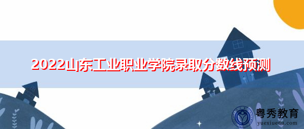 2022山东工业职业学院录取分数线预测 2022山东工业职业学院录取分数线预测