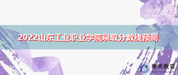 2022山东工业职业学院录取分数线预测 2022山东工业职业学院录取分数线预测