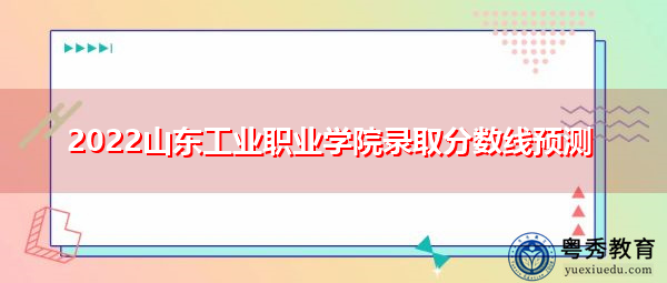 2022山东工业职业学院录取分数线预测 2022山东工业职业学院录取分数线预测