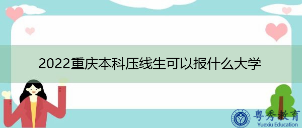 2022重庆本科压线生可以报什么大学