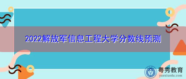 2022解放军信息工程大学分数线预测
