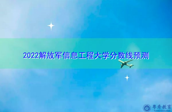 2022解放军信息工程大学分数线预测