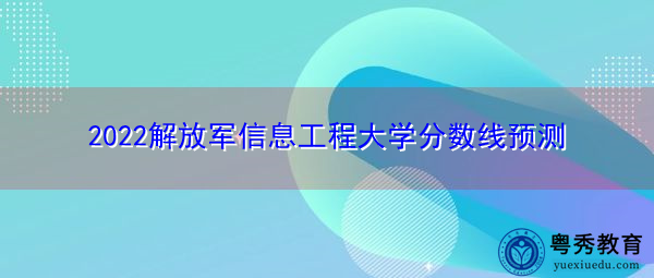 2022解放军信息工程大学分数线预测