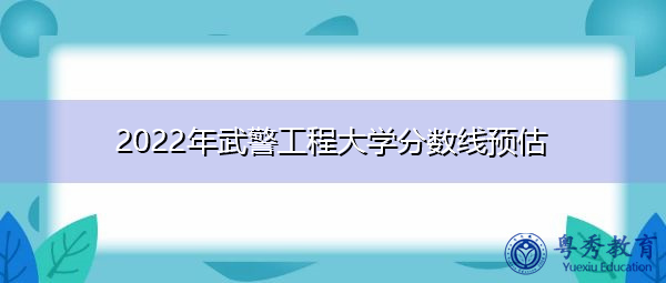 2022年武警工程大学分数线预估