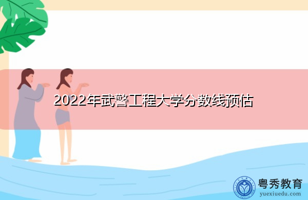 2022年武警工程大学分数线预估