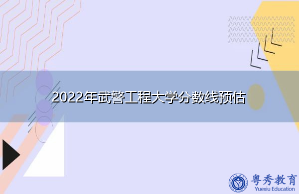2022年武警工程大学分数线预估