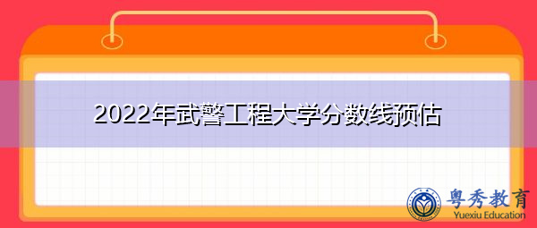 2022年武警工程大学分数线预估