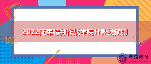 2022陆军特种作战学院分数线预测