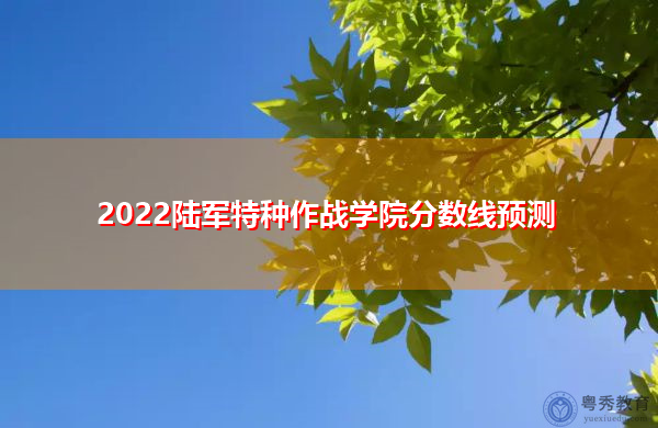 2022陆军特种作战学院分数线预测