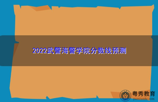 2022武警海警学院分数线预测