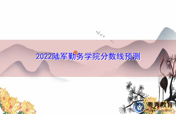 2022陆军勤务学院分数线预测 2022陆军勤务学院分数线预测