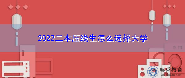 2022二本压线生怎么选择大学