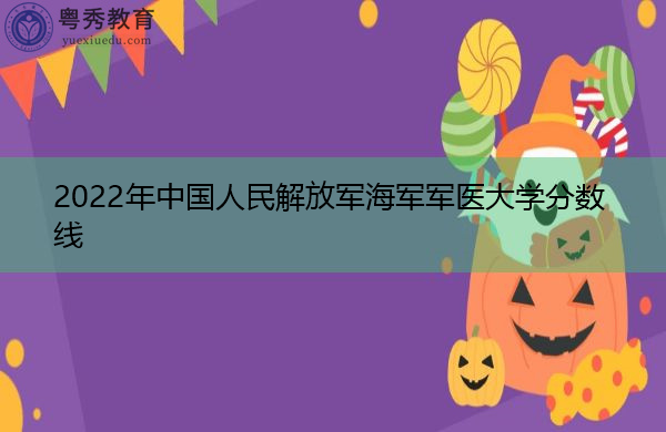 2022年中国人民解放军海军军医大学分数线