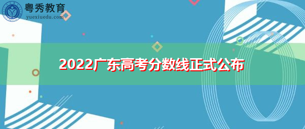 2022广东高考分数线正式公布 2022广东高考分数线正式公布