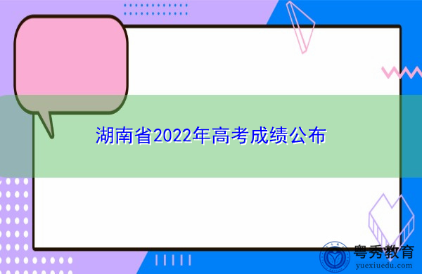 湖南省2022年高考成绩公布 湖南省2022年高考成绩公布