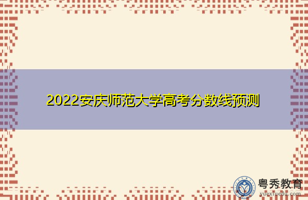 2022安庆师范大学高考分数线预测 2022安庆师范大学高考分数线预测