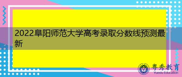 2022阜阳师范大学高考录取分数线预测最新 2022阜阳师范大学高考录取分数线预测最新