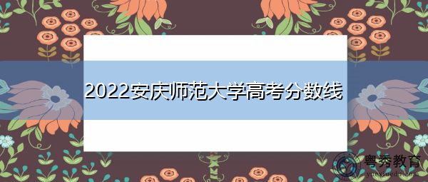 2022安庆师范大学高考分数线