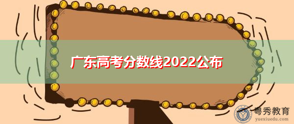 广东高考分数线2022公布 广东高考分数线2022公布