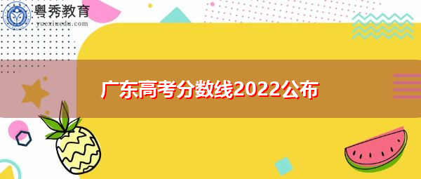 广东高考分数线2022公布 广东高考分数线2022公布