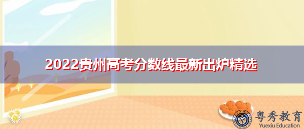 2022贵州高考分数线最新出炉精选 2022贵州高考分数线最新出炉精选
