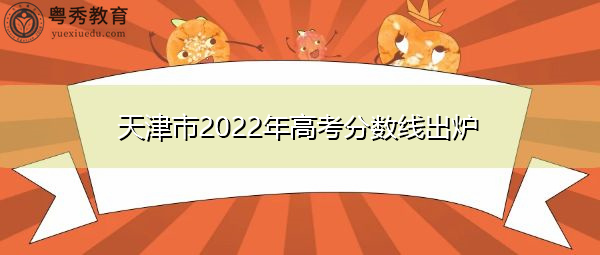天津市2022年高考分数线出炉 天津市2022年高考分数线出炉