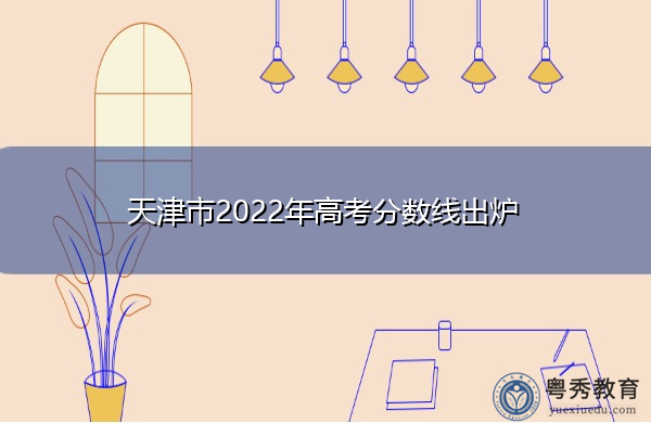 天津市2022年高考分数线出炉 天津市2022年高考分数线出炉