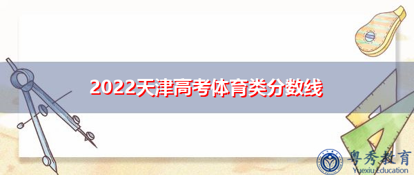 2022天津高考体育类分数线 2022天津高考体育类分数线